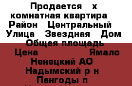 Продается 3-х комнатная квартира  › Район ­ Центральный › Улица ­ Звездная › Дом ­ 8 › Общая площадь ­ 70 › Цена ­ 2 600 000 - Ямало-Ненецкий АО, Надымский р-н, Пангоды п. Недвижимость » Квартиры продажа   